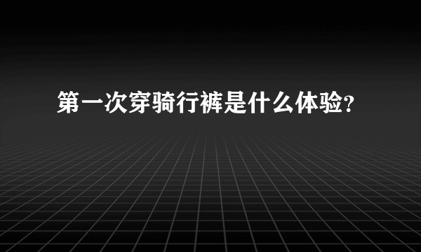 第一次穿骑行裤是什么体验？