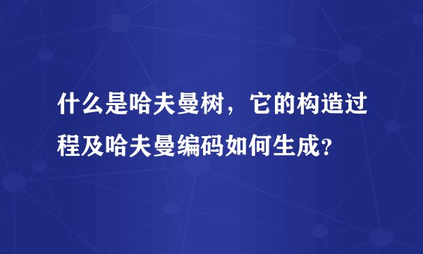 什么是哈夫曼树,它的构造过程及哈夫曼编码如何生成?