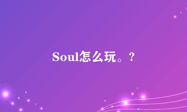 Soul怎么玩。?