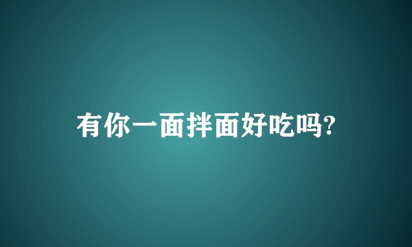 有你一面拌面好吃吗?