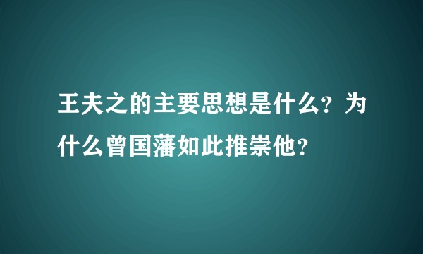 王夫之的主要思想是什么？为什么曾国藩如此推崇他？