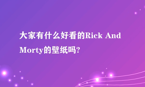 大家有什么好看的Rick And Morty的壁纸吗?
