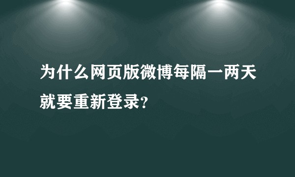 为什么网页版微博每隔一两天就要重新登录？