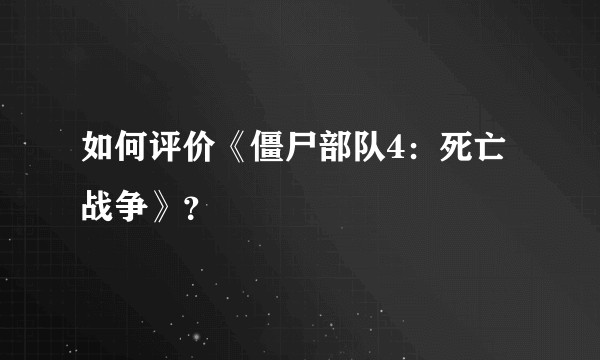 如何评价《僵尸部队4：死亡战争》？