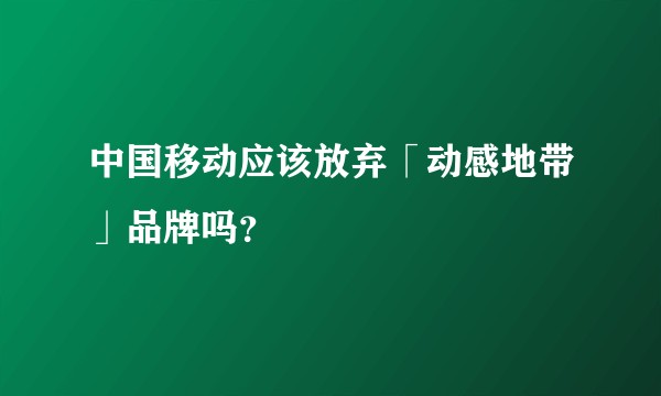 中国移动应该放弃「动感地带」品牌吗？