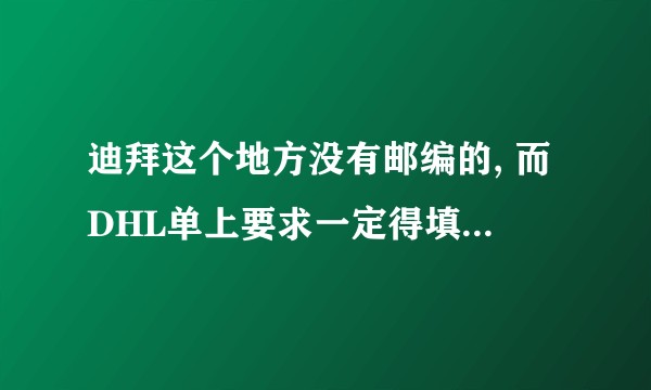 迪拜这个地方没有邮编的, 而DHL单上要求一定得填邮编怎么办？