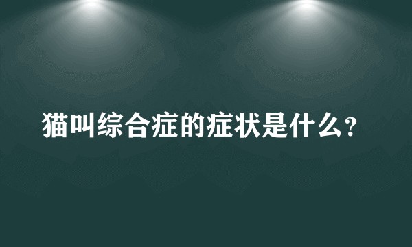 猫叫综合症的症状是什么？