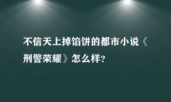 不信天上掉馅饼的都市小说《刑警荣耀》怎么样?
