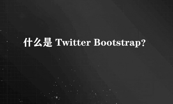 什么是 Twitter Bootstrap？