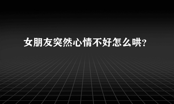 女朋友突然心情不好怎么哄？