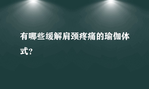 有哪些缓解肩颈疼痛的瑜伽体式？