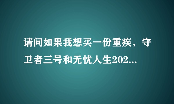 请问如果我想买一份重疾，守卫者三号和无忧人生2020哪个比较合适？