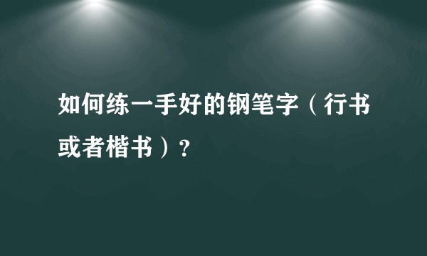 如何练一手好的钢笔字（行书或者楷书）？