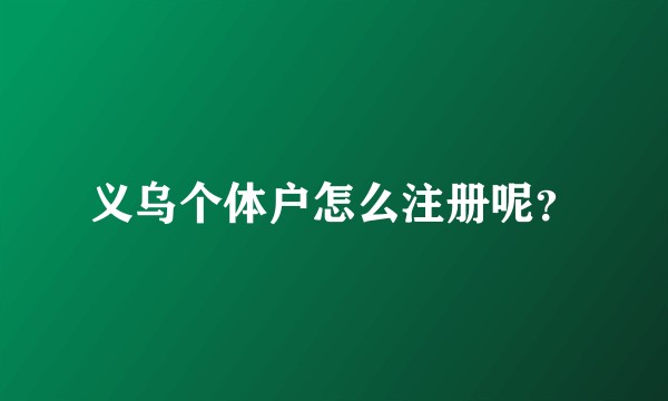 义乌个体户怎么注册呢？