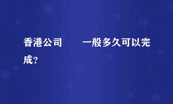香港公司審計一般多久可以完成？