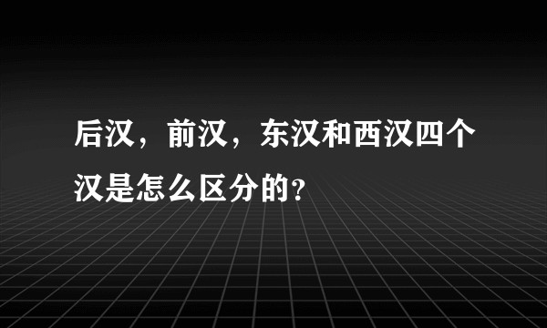 后汉，前汉，东汉和西汉四个汉是怎么区分的？