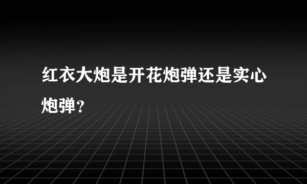 红衣大炮是开花炮弹还是实心炮弹？