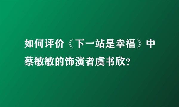 如何评价《下一站是幸福》中蔡敏敏的饰演者虞书欣？