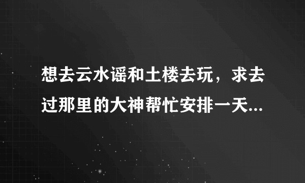 想去云水谣和土楼去玩，求去过那里的大神帮忙安排一天的行程？