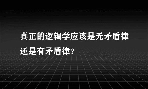 真正的逻辑学应该是无矛盾律还是有矛盾律？