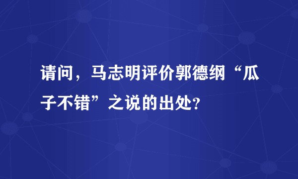 请问，马志明评价郭德纲“瓜子不错”之说的出处？