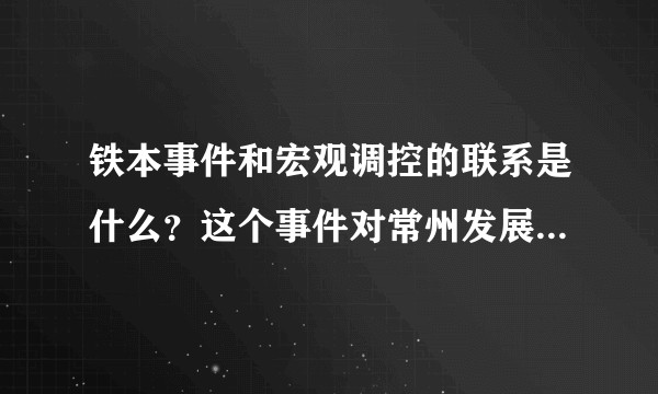 铁本事件和宏观调控的联系是什么？这个事件对常州发展产生了什么影响？