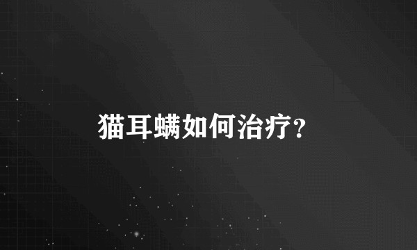 猫耳螨如何治疗？