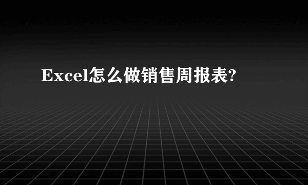 Excel怎么做销售周报表?