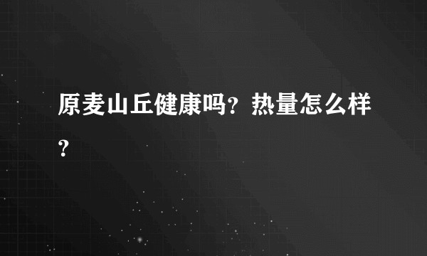 原麦山丘健康吗？热量怎么样？