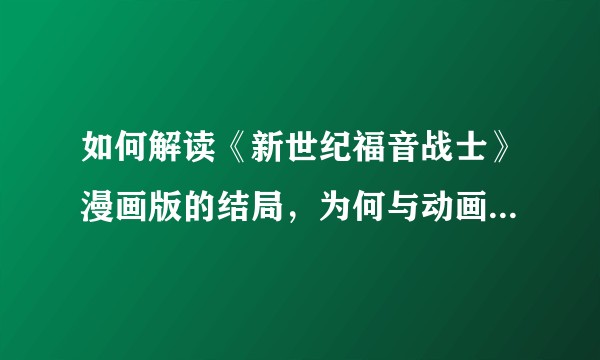 如何解读《新世纪福音战士》漫画版的结局，为何与动画结局不同？