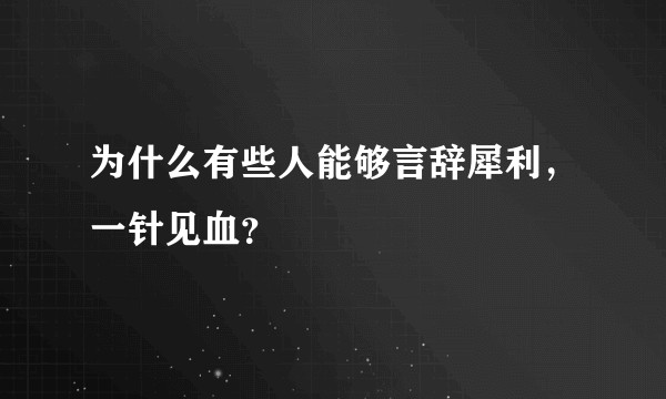 为什么有些人能够言辞犀利，一针见血？