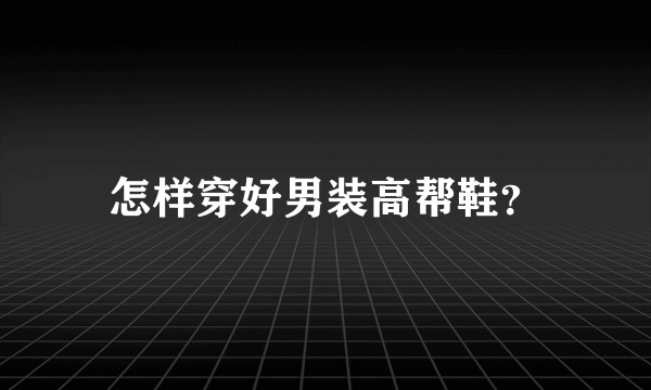 怎样穿好男装高帮鞋？