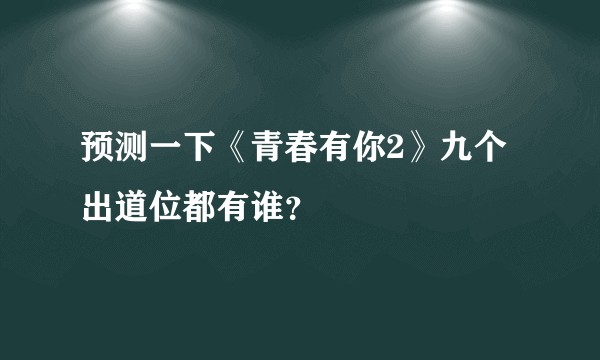 预测一下《青春有你2》九个出道位都有谁？