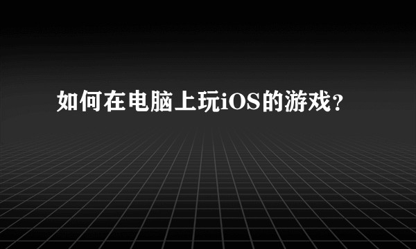 如何在电脑上玩iOS的游戏？