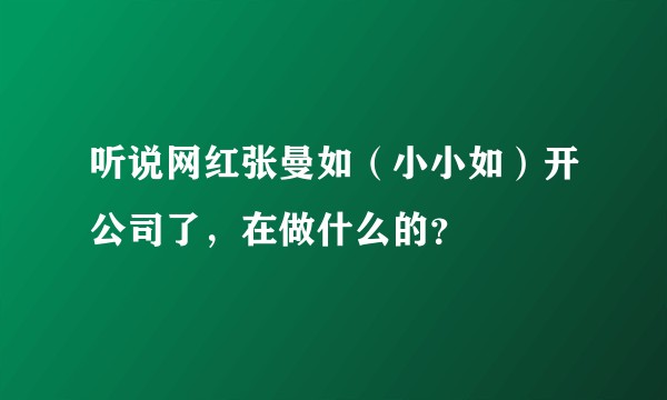 听说网红张曼如（小小如）开公司了，在做什么的？