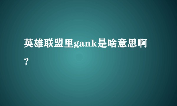 英雄联盟里gank是啥意思啊？