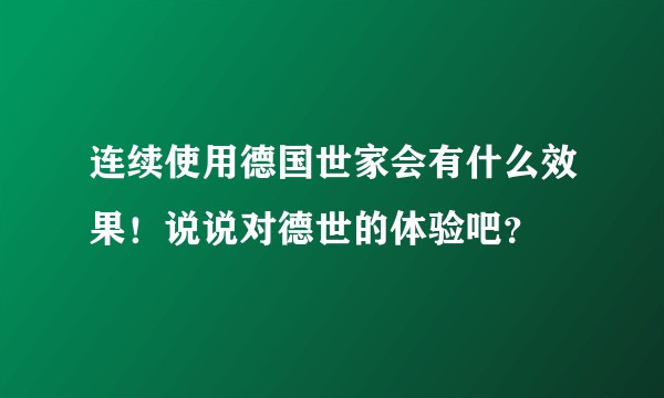 连续使用德国世家会有什么效果！说说对德世的体验吧？