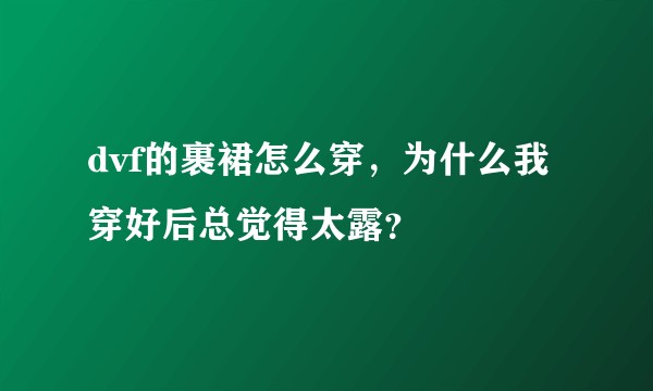dvf的裹裙怎么穿，为什么我穿好后总觉得太露？