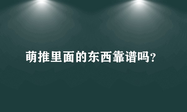 萌推里面的东西靠谱吗？