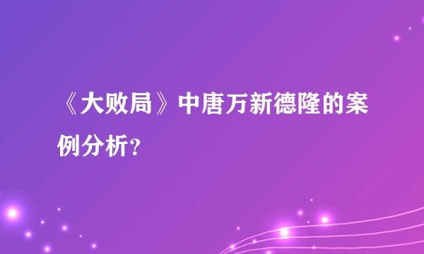 《大败局》中唐万新德隆的案例分析？