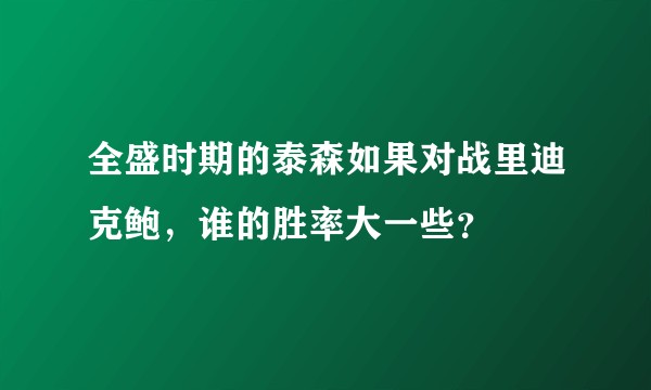 全盛时期的泰森如果对战里迪克鲍，谁的胜率大一些？