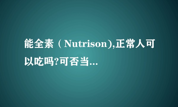 能全素（Nutrison),正常人可以吃吗?可否当作日常的营养补剂？   如果不能，有没有副作用？