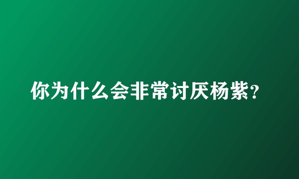 你为什么会非常讨厌杨紫？