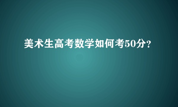 美术生高考数学如何考50分？