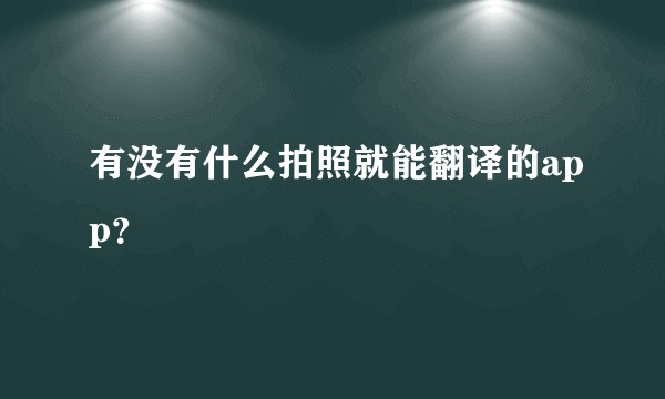 有没有什么拍照就能翻译的app？