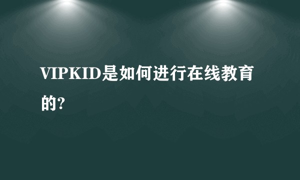 VIPKID是如何进行在线教育的?