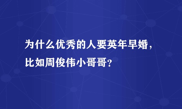 为什么优秀的人要英年早婚，比如周俊伟小哥哥？