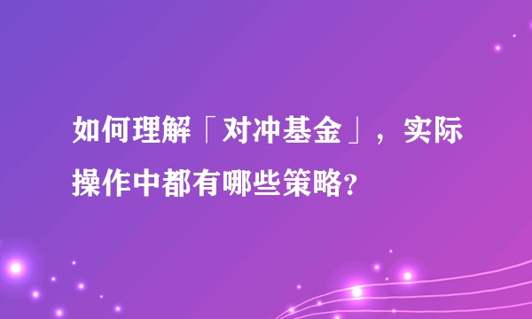 如何理解「对冲基金」，实际操作中都有哪些策略？