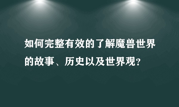 如何完整有效的了解魔兽世界的故事、历史以及世界观？