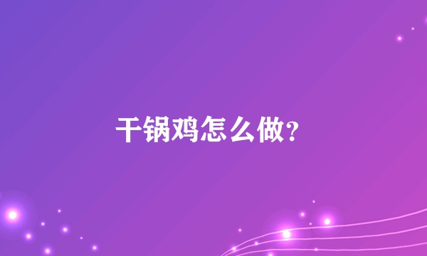 干锅鸡怎么做？